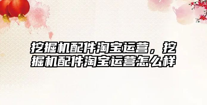 挖掘機(jī)配件淘寶運(yùn)營(yíng)，挖掘機(jī)配件淘寶運(yùn)營(yíng)怎么樣