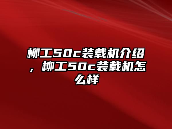柳工50c裝載機(jī)介紹，柳工50c裝載機(jī)怎么樣
