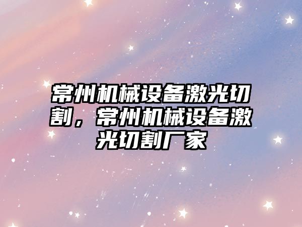 常州機械設(shè)備激光切割，常州機械設(shè)備激光切割廠家