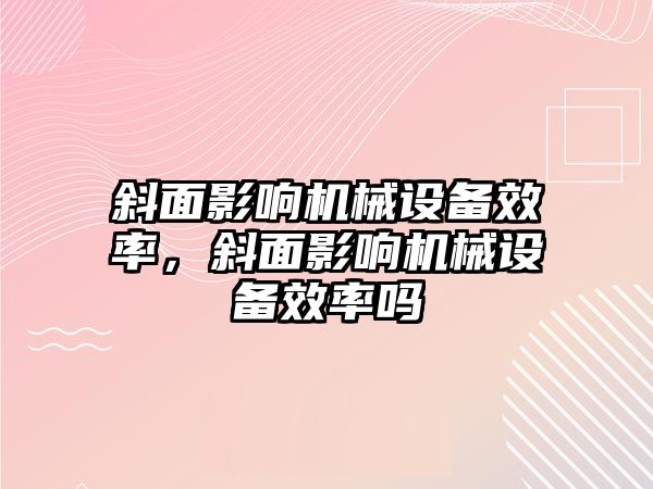 斜面影響機械設備效率，斜面影響機械設備效率嗎
