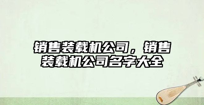 銷售裝載機(jī)公司，銷售裝載機(jī)公司名字大全