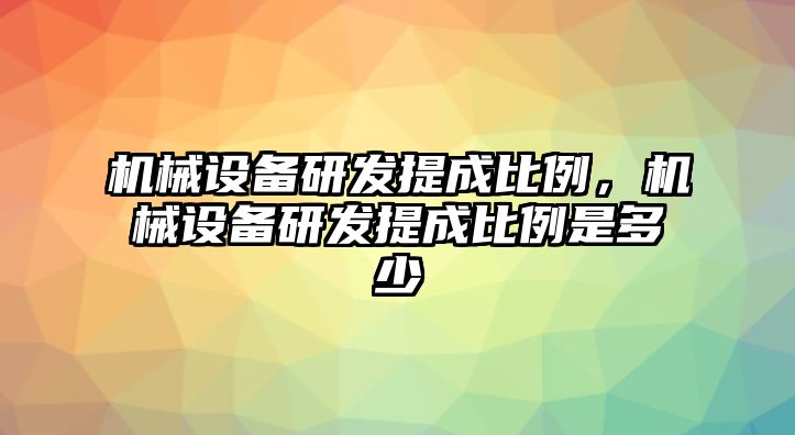 機(jī)械設(shè)備研發(fā)提成比例，機(jī)械設(shè)備研發(fā)提成比例是多少