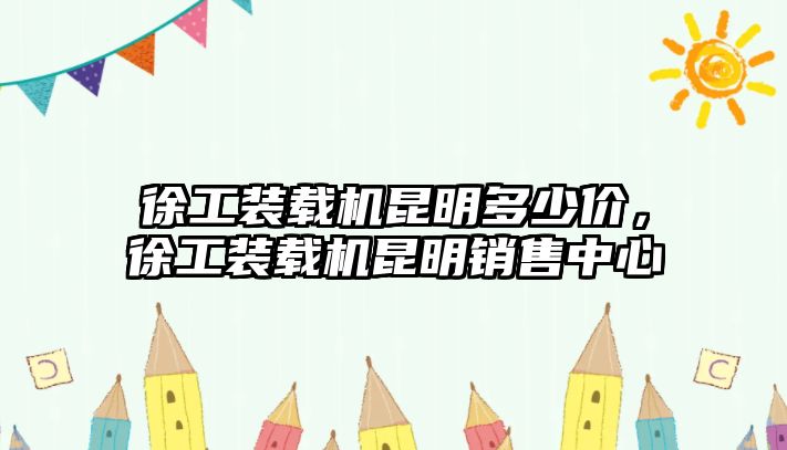 徐工裝載機昆明多少價，徐工裝載機昆明銷售中心