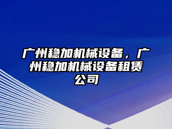 廣州穩(wěn)加機(jī)械設(shè)備，廣州穩(wěn)加機(jī)械設(shè)備租賃公司