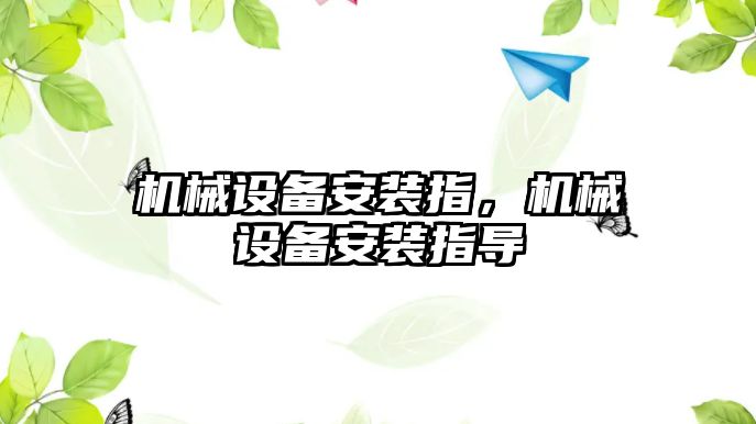 機(jī)械設(shè)備安裝指，機(jī)械設(shè)備安裝指導(dǎo)