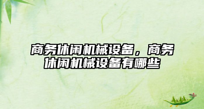 商務休閑機械設備，商務休閑機械設備有哪些