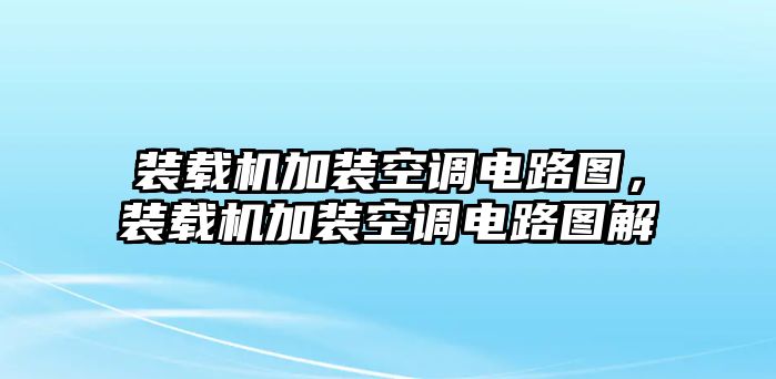 裝載機(jī)加裝空調(diào)電路圖，裝載機(jī)加裝空調(diào)電路圖解