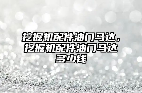 挖掘機配件油門馬達，挖掘機配件油門馬達多少錢