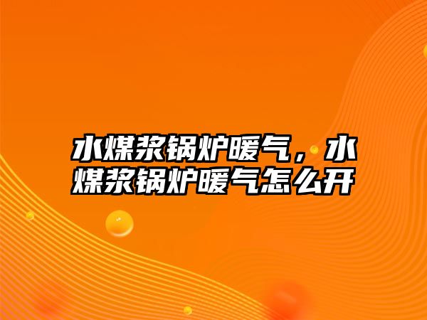 水煤漿鍋爐暖氣，水煤漿鍋爐暖氣怎么開