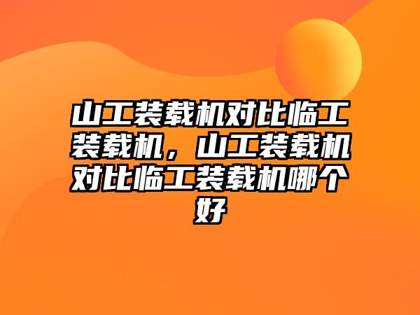 山工裝載機(jī)對(duì)比臨工裝載機(jī)，山工裝載機(jī)對(duì)比臨工裝載機(jī)哪個(gè)好