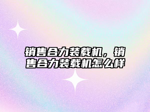 銷售合力裝載機，銷售合力裝載機怎么樣