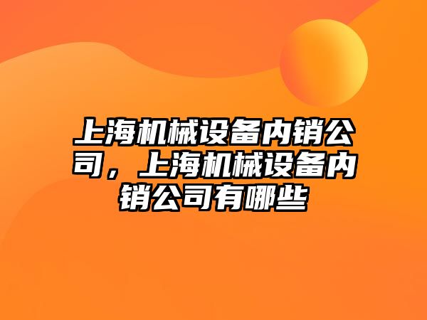 上海機(jī)械設(shè)備內(nèi)銷(xiāo)公司，上海機(jī)械設(shè)備內(nèi)銷(xiāo)公司有哪些