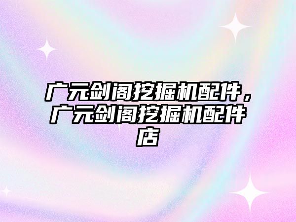 廣元?jiǎng)﹂w挖掘機(jī)配件，廣元?jiǎng)﹂w挖掘機(jī)配件店
