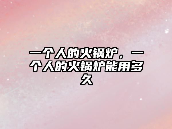一個人的火鍋爐，一個人的火鍋爐能用多久