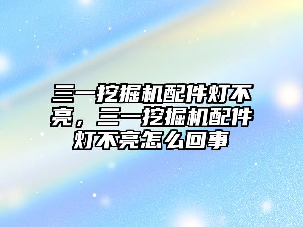 三一挖掘機(jī)配件燈不亮，三一挖掘機(jī)配件燈不亮怎么回事