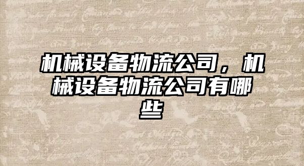 機(jī)械設(shè)備物流公司，機(jī)械設(shè)備物流公司有哪些