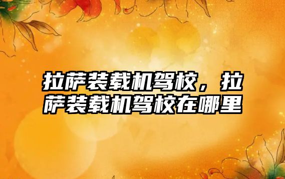 拉薩裝載機駕校，拉薩裝載機駕校在哪里
