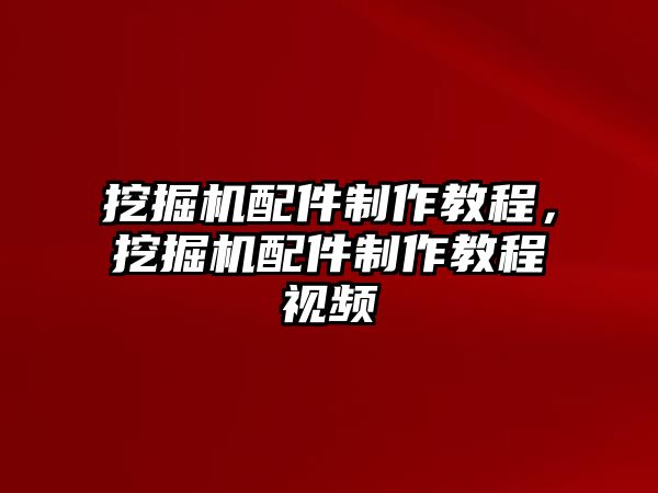挖掘機(jī)配件制作教程，挖掘機(jī)配件制作教程視頻
