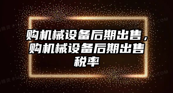 購機(jī)械設(shè)備后期出售，購機(jī)械設(shè)備后期出售稅率
