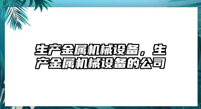 生產(chǎn)金屬機(jī)械設(shè)備，生產(chǎn)金屬機(jī)械設(shè)備的公司