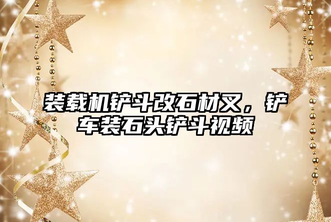 裝載機鏟斗改石材叉，鏟車裝石頭鏟斗視頻
