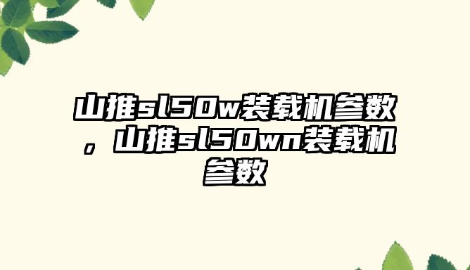 山推sl50w裝載機(jī)參數(shù)，山推sl50wn裝載機(jī)參數(shù)