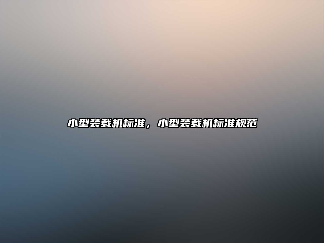 小型裝載機(jī)標(biāo)準(zhǔn)，小型裝載機(jī)標(biāo)準(zhǔn)規(guī)范