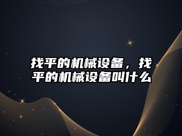 找平的機(jī)械設(shè)備，找平的機(jī)械設(shè)備叫什么