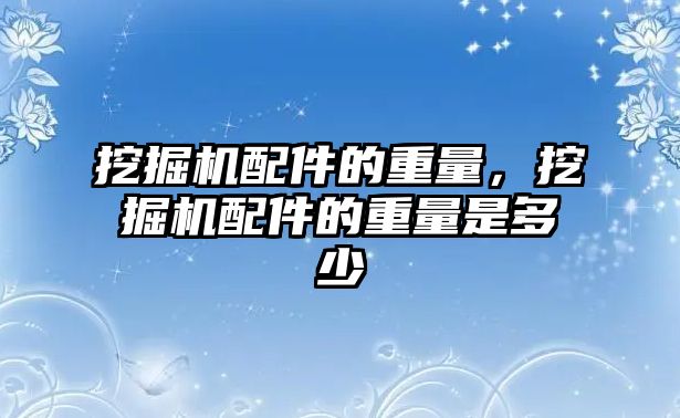 挖掘機(jī)配件的重量，挖掘機(jī)配件的重量是多少