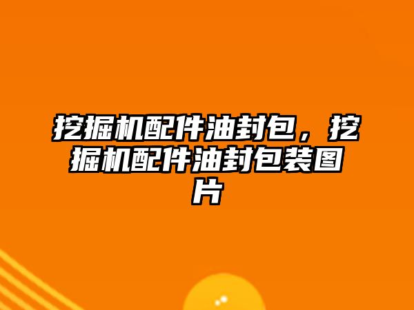 挖掘機(jī)配件油封包，挖掘機(jī)配件油封包裝圖片