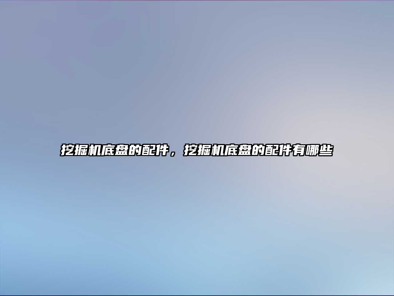 挖掘機(jī)底盤的配件，挖掘機(jī)底盤的配件有哪些