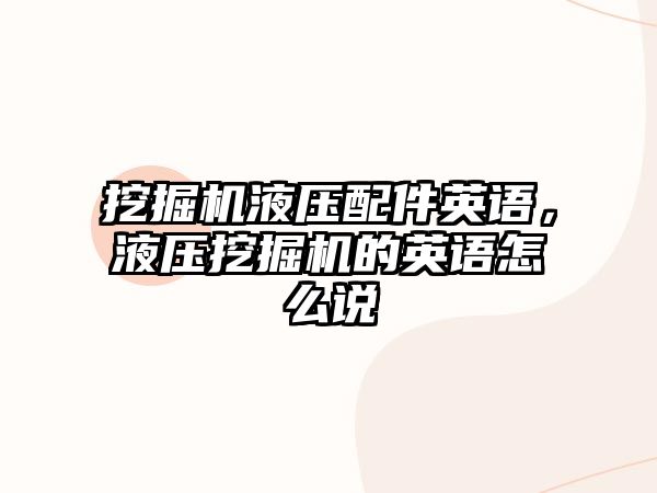 挖掘機(jī)液壓配件英語(yǔ)，液壓挖掘機(jī)的英語(yǔ)怎么說(shuō)
