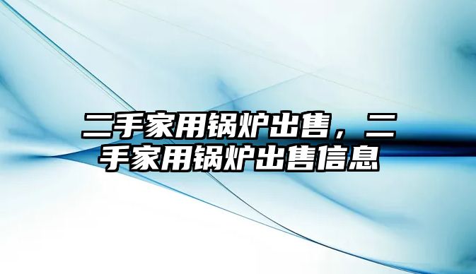 二手家用鍋爐出售，二手家用鍋爐出售信息
