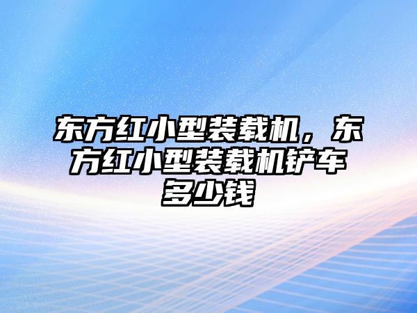 東方紅小型裝載機(jī)，東方紅小型裝載機(jī)鏟車(chē)多少錢(qián)