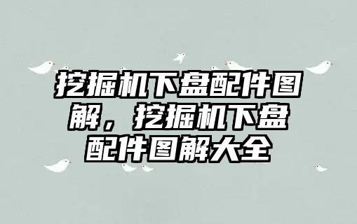 挖掘機下盤配件圖解，挖掘機下盤配件圖解大全