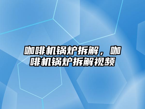 咖啡機(jī)鍋爐拆解，咖啡機(jī)鍋爐拆解視頻
