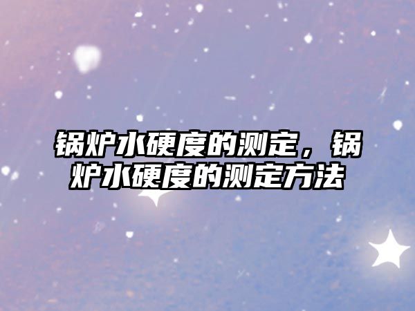 鍋爐水硬度的測定，鍋爐水硬度的測定方法