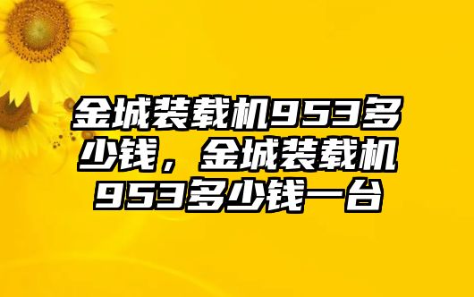 金城裝載機(jī)953多少錢，金城裝載機(jī)953多少錢一臺(tái)