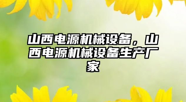 山西電源機(jī)械設(shè)備，山西電源機(jī)械設(shè)備生產(chǎn)廠家