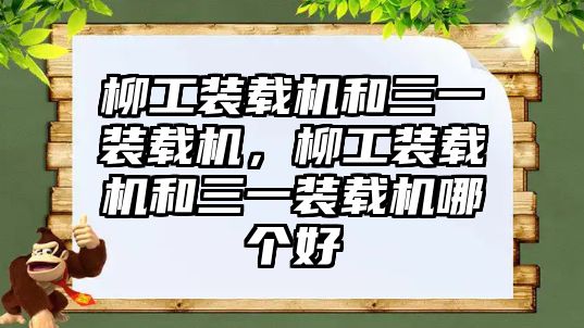 柳工裝載機和三一裝載機，柳工裝載機和三一裝載機哪個好