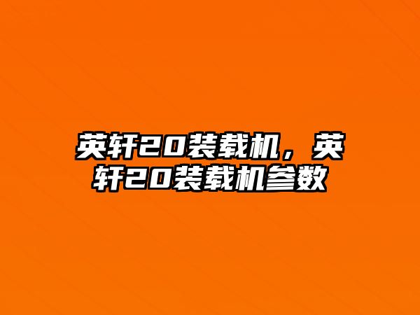英軒20裝載機(jī)，英軒20裝載機(jī)參數(shù)