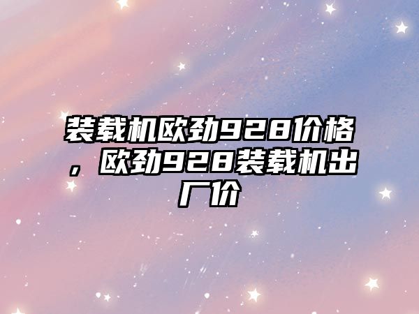 裝載機歐勁928價格，歐勁928裝載機出廠價