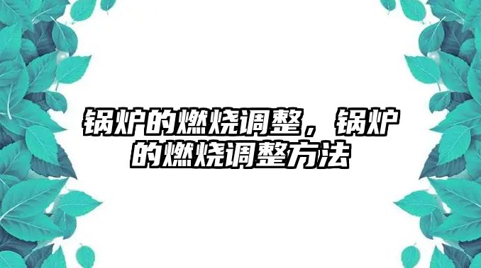 鍋爐的燃燒調(diào)整，鍋爐的燃燒調(diào)整方法