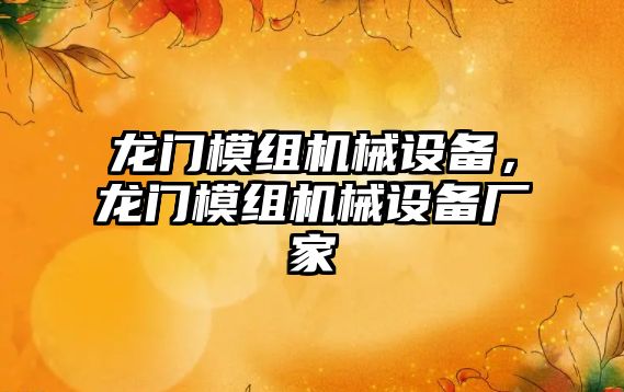 龍門模組機(jī)械設(shè)備，龍門模組機(jī)械設(shè)備廠家