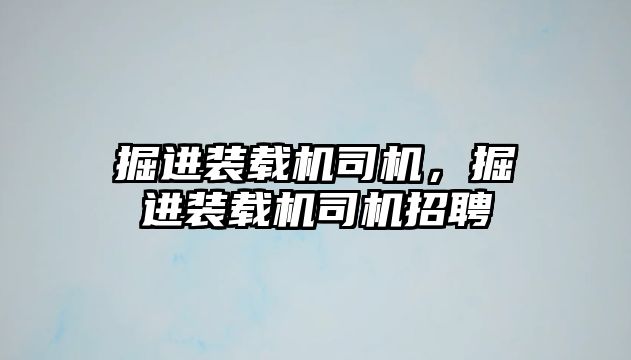 掘進(jìn)裝載機(jī)司機(jī)，掘進(jìn)裝載機(jī)司機(jī)招聘