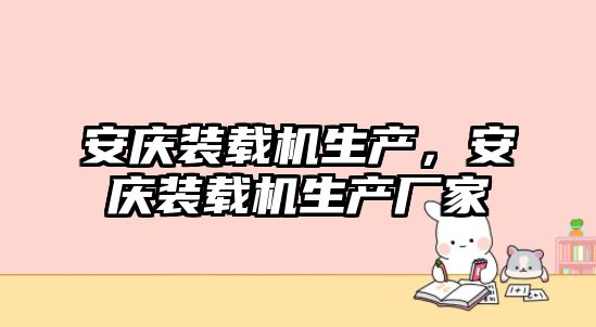 安慶裝載機(jī)生產(chǎn)，安慶裝載機(jī)生產(chǎn)廠家