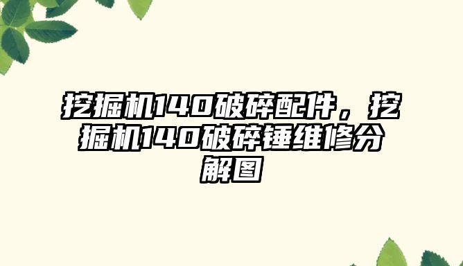 挖掘機140破碎配件，挖掘機140破碎錘維修分解圖