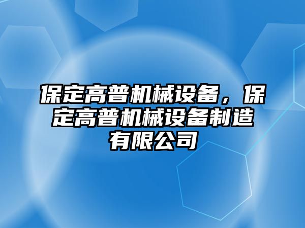 保定高普機(jī)械設(shè)備，保定高普機(jī)械設(shè)備制造有限公司