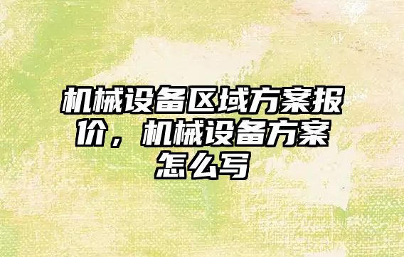 機械設(shè)備區(qū)域方案報價，機械設(shè)備方案怎么寫