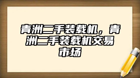 青洲二手裝載機，青洲二手裝載機交易市場